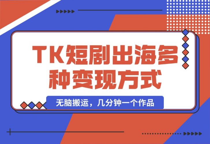 【2024.10.14】TikTok短剧出海，多变现方式，无脑搬运，几分钟一个作品-小罗轻创