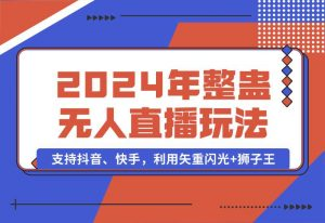 【2024.10.03】2024年整蛊无人直播玩法9.0，支持抖音、快手，利用矢重闪光+狮子王-小罗轻创