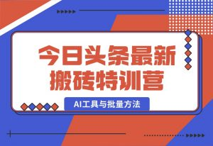 【2024.10.03】头条最新搬砖特训营：最新AI工具与批量方法，掌握头条内容创作与发布技巧-小罗轻创