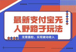 【2024.10.04】10月最新支付宝无人野路子2.0玩法，无需露脸，实现被动收入-小罗轻创