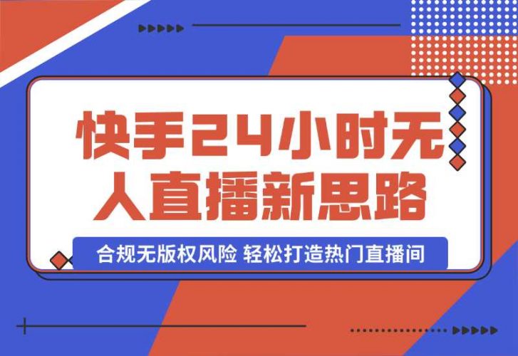 【2024.10.06】快手24小时无人直播新思路，合规无版权风险，轻松打造热门直播间，号称睡后日入1000+-小罗轻创