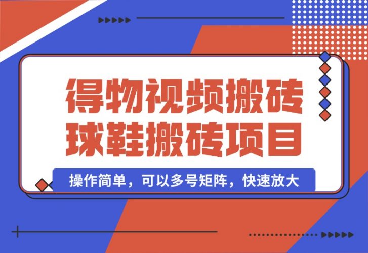 【2024.10.07】得物视频搬砖/球鞋搬砖项目集合，操作简单，可以多号矩阵，快速放大-小罗轻创