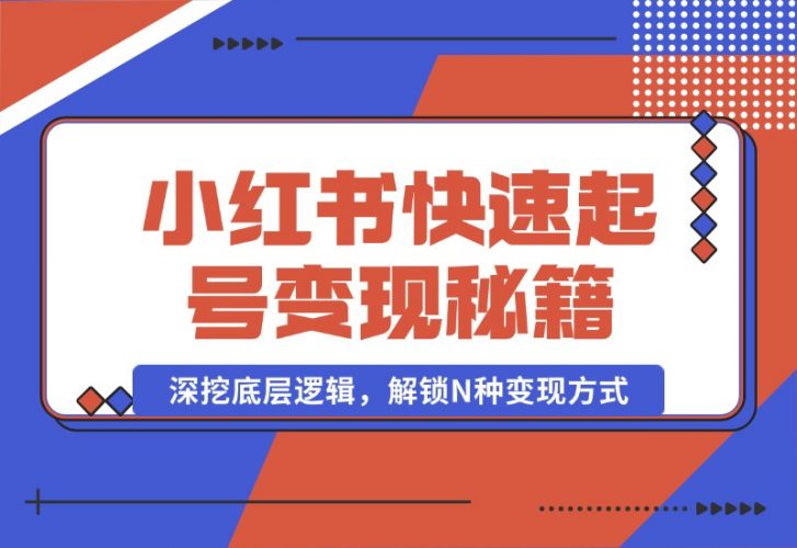 【2024.10.09】小红书快速起号变现秘籍：深挖底层逻辑，解锁N种变现方式-小罗轻创