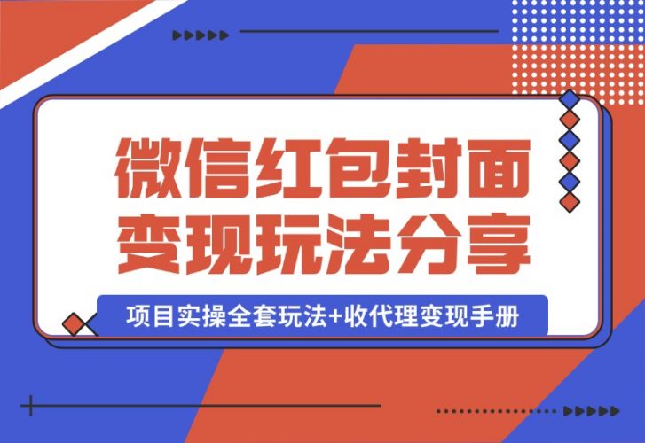 【2024.10.09】微信红包封面变现玩法，项目实操全套玩法+收代理变现手册，保姆级全套教程+货源-小罗轻创