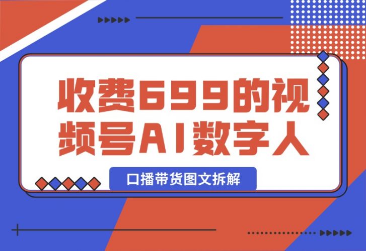 【2024.10.09】收费699的视频号AI数字人口播带货图文拆解-小罗轻创