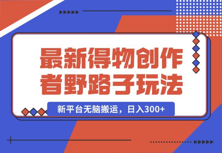 【2024.10.10】10月最新得物创作者野路子2.0玩法，新平台无脑搬运，日入300+-小罗轻创