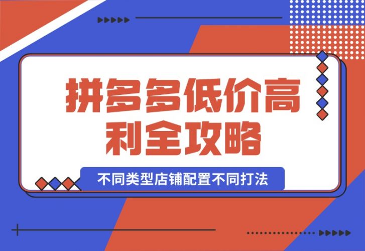 【2024.10.10】拼多多低价高利全攻略：不同类型店铺配置不同打法，无货源玩法与选品方法-小罗轻创