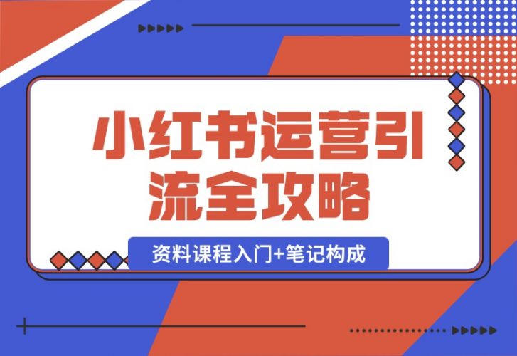 【2024.10.12】小红书运营引流全攻略：资料课程入门+笔记构成，轻松掌握引流技巧-小罗轻创