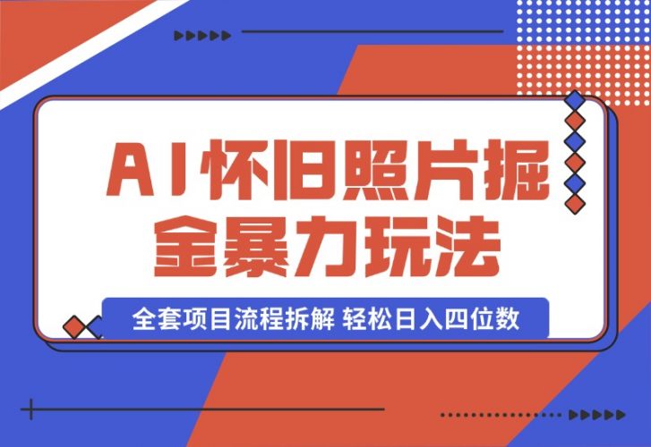 【2024.10.13】AI怀旧照片掘金暴力玩法 全套项目流程拆解 轻松日入四位数-小罗轻创