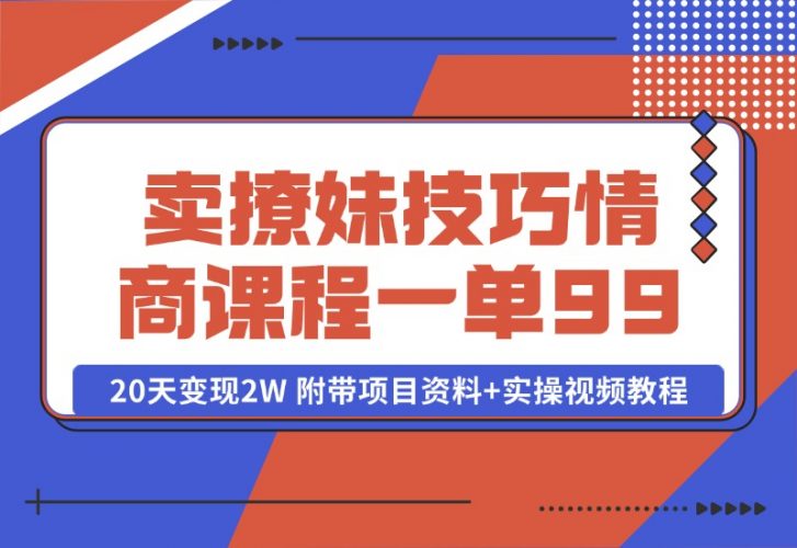 【2024.10.13】卖撩妹技巧 高情商撩妹课程 一单99，号称20天变现2W 附带项目资料+实操视频教程-小罗轻创