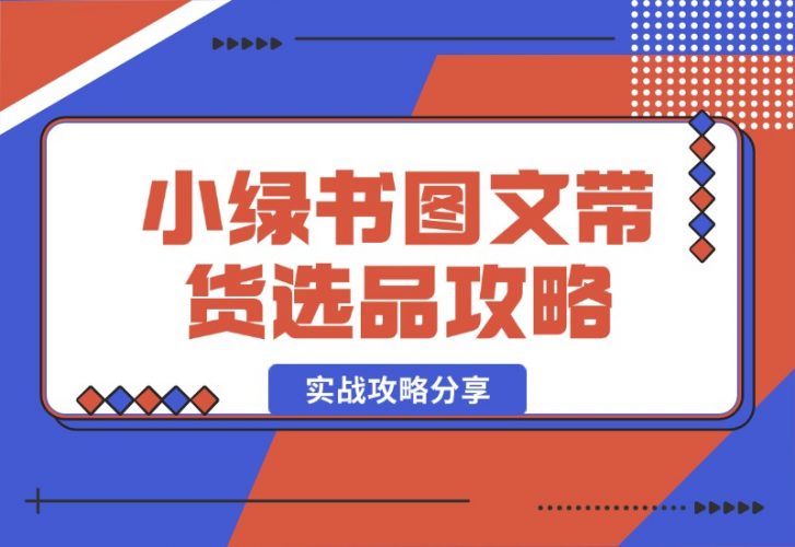 【2024.10.15】小绿书图文带货，如何选品才能脱颖而出，实战攻略分享！-小罗轻创