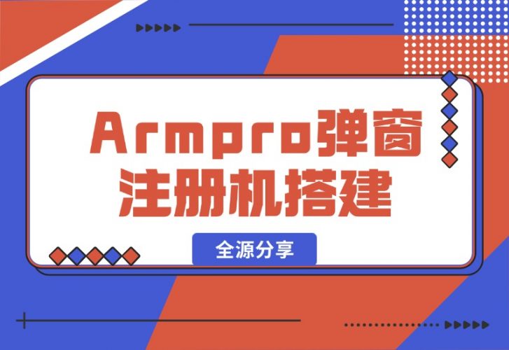 【2024.10.16】Armpro弹窗注册机搭建全源分享-小罗轻创