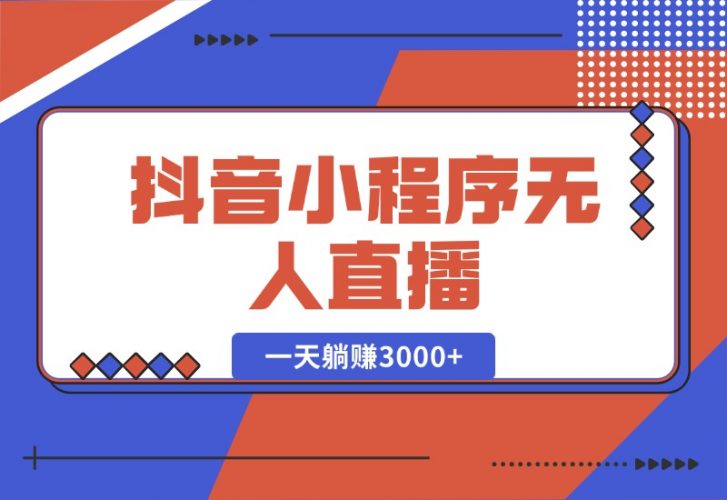 【2024.10.16】抖音小程序无人直播，一天躺赚3000+，0粉手机可搭建，不违规不限流-小罗轻创