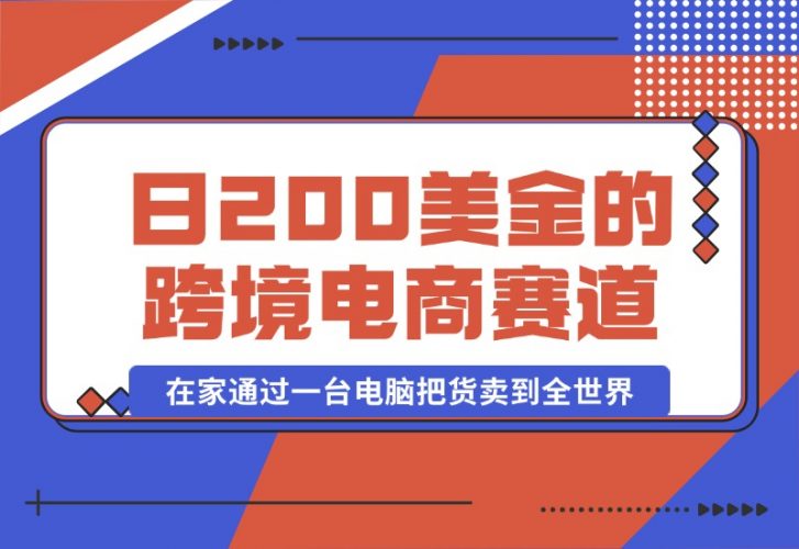 【2024.10.16】日赚200美金的跨境电商赛道，如何在家通过一台电脑把货卖到全世界！-小罗轻创