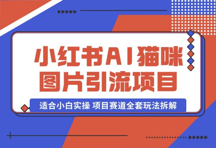 【2024.10.17】小红书AI猫咪图片引流项目，适合小白实操 项目赛道全套玩法拆解-小罗轻创