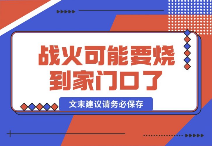 【2024.10.17】某付费文章：战火，可能真的快要烧到家门口了 (文末建议请务必保存)-小罗轻创