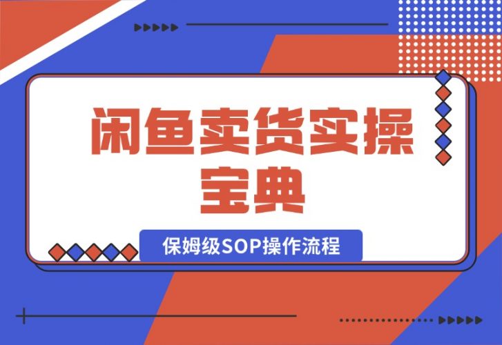 【2024.10.17】闲鱼卖货实操宝典：从入门到精通的完整保姆级SOP操作流程-小罗轻创