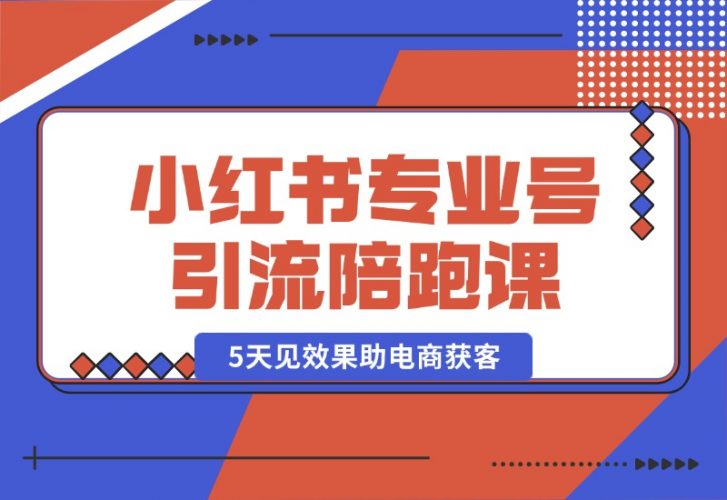 【2024.10.18】小红书专业号引流陪跑课，涵盖起号到成交，15天见效果助电商获客-小罗轻创