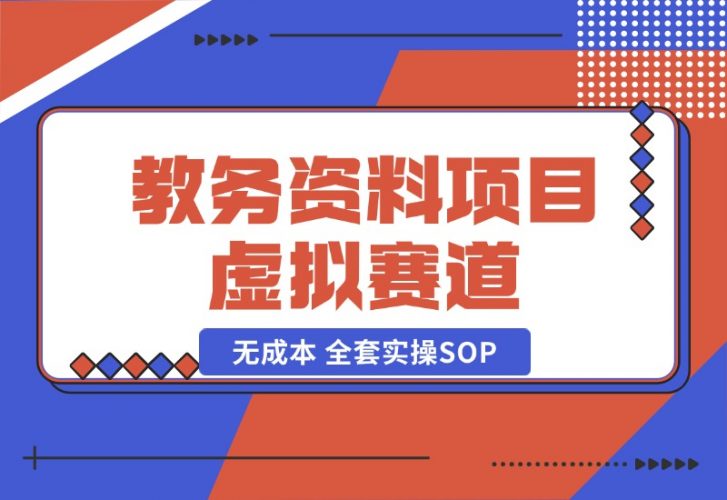 【2024.10.21】教务资料项目，虚拟赛道 无成本 全套实操SOP+多平台引流实操教程-小罗轻创