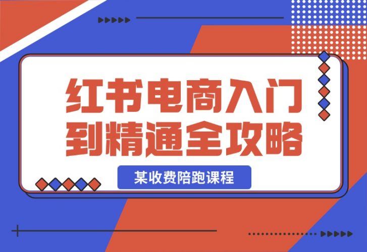 【2024.10.22】小红书电商秘籍：从入门到精通全攻略，收费4980的陪跑课程！-小罗轻创