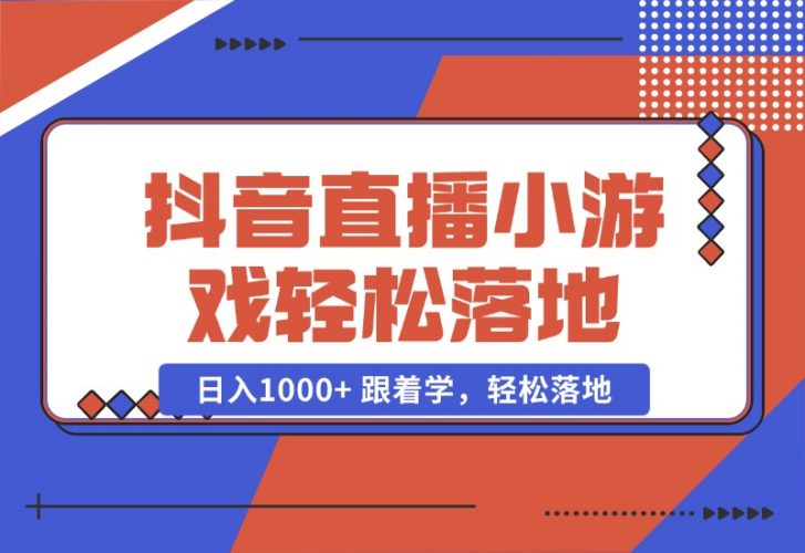 【2024.10.23】抖音直播小游戏，小白轻松日入1000+需要真人讲解，跟着学，轻松落地-小罗轻创