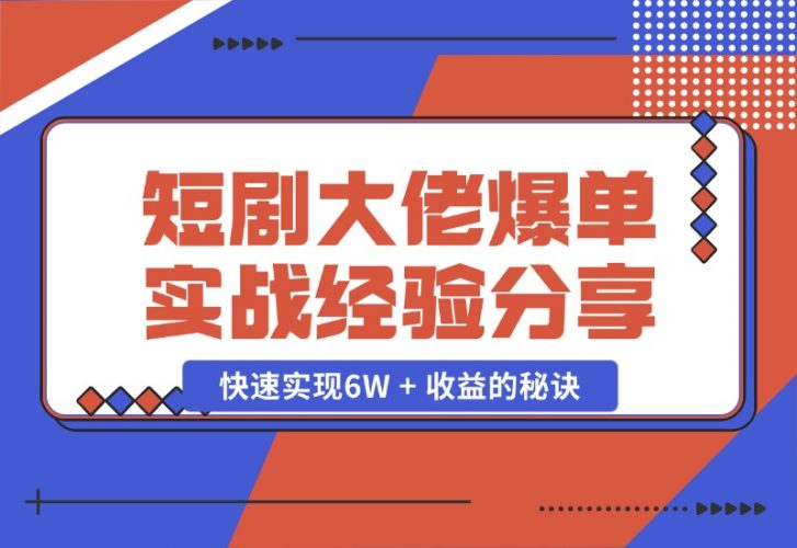 【2024.10.25】短剧大佬爆单实战经验分享，快速实现6W + 收益的秘诀-小罗轻创