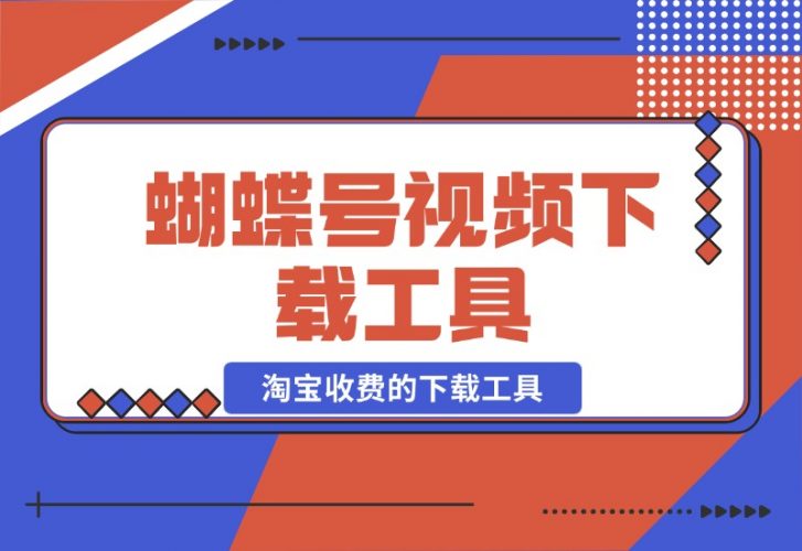 【2024.10.26】蝴蝶号视频下载工具，淘宝收费的下载工具 附带使用教程-小罗轻创