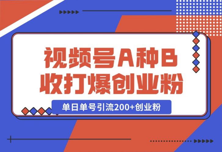 【2024.10.26】视频号“A种B收”打爆创业粉，一套视频模板打通自热流，单日单号引流200+创业粉-小罗轻创