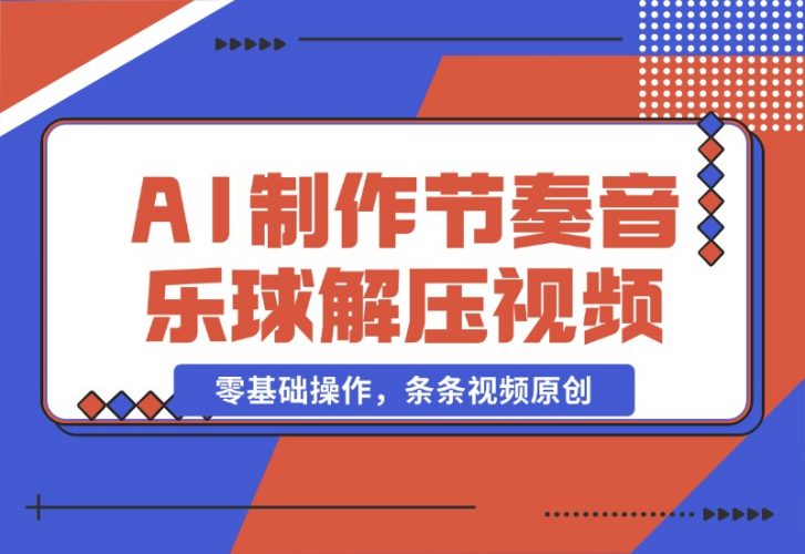 【2024.10.28】AI制作节奏音乐球解压视频，不需要专业工具，零基础操作，条条视频原创-小罗轻创