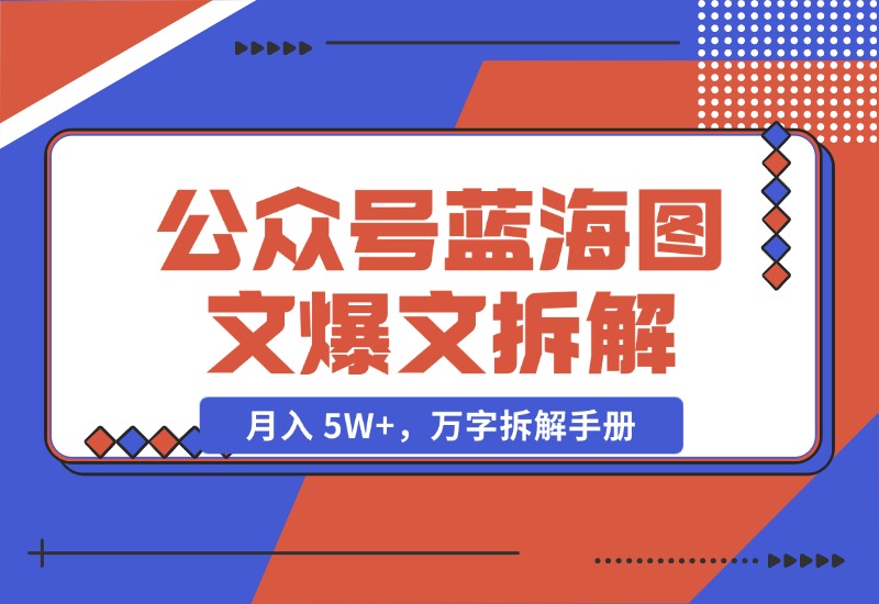 【2024.10.29】AI 工作流：公众号蓝海图文爆文拆解，月入 5W+，万字拆解手册-小罗轻创