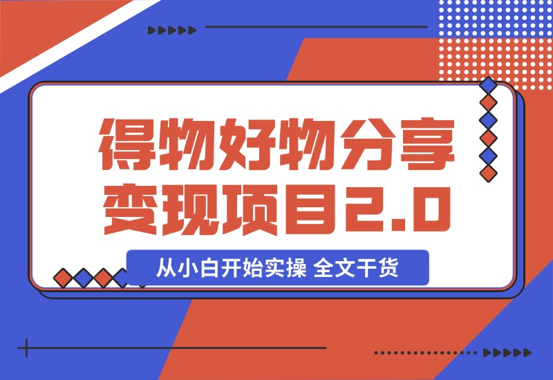 【2024.10.29】得物好物分享变现项目2.0版，从小白开始实操 全文干货-小罗轻创