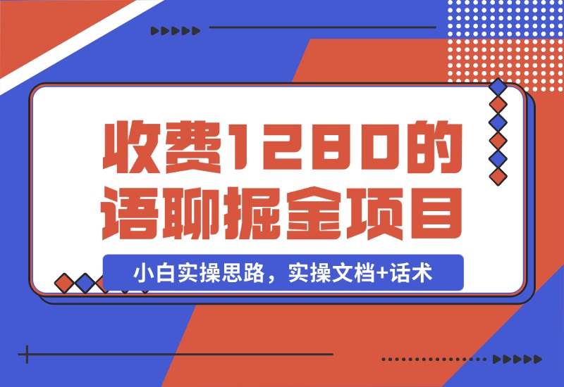 【2024.10.29】收费1280的语聊掘金项目，小白实操思路，实操文档+话术-小罗轻创