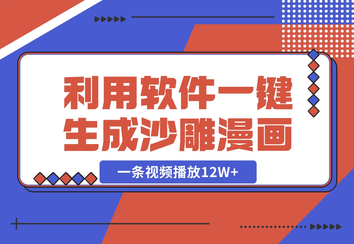 【2024.10.30】利用软件一键生成沙雕漫画，一条视频播放12W+，单日变现1000+-小罗轻创