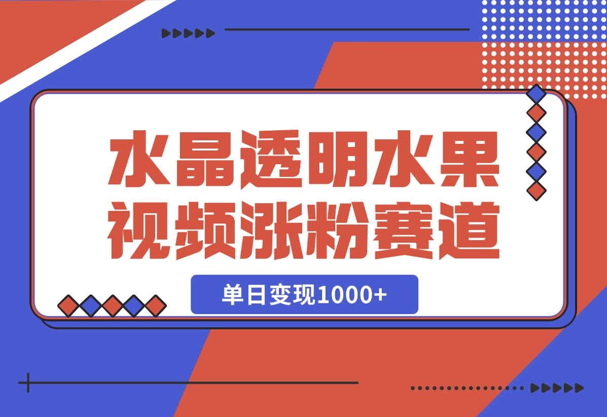 【2024.10.30】水晶透明水果视频，涨粉新赛道，单日变现1000+-小罗轻创