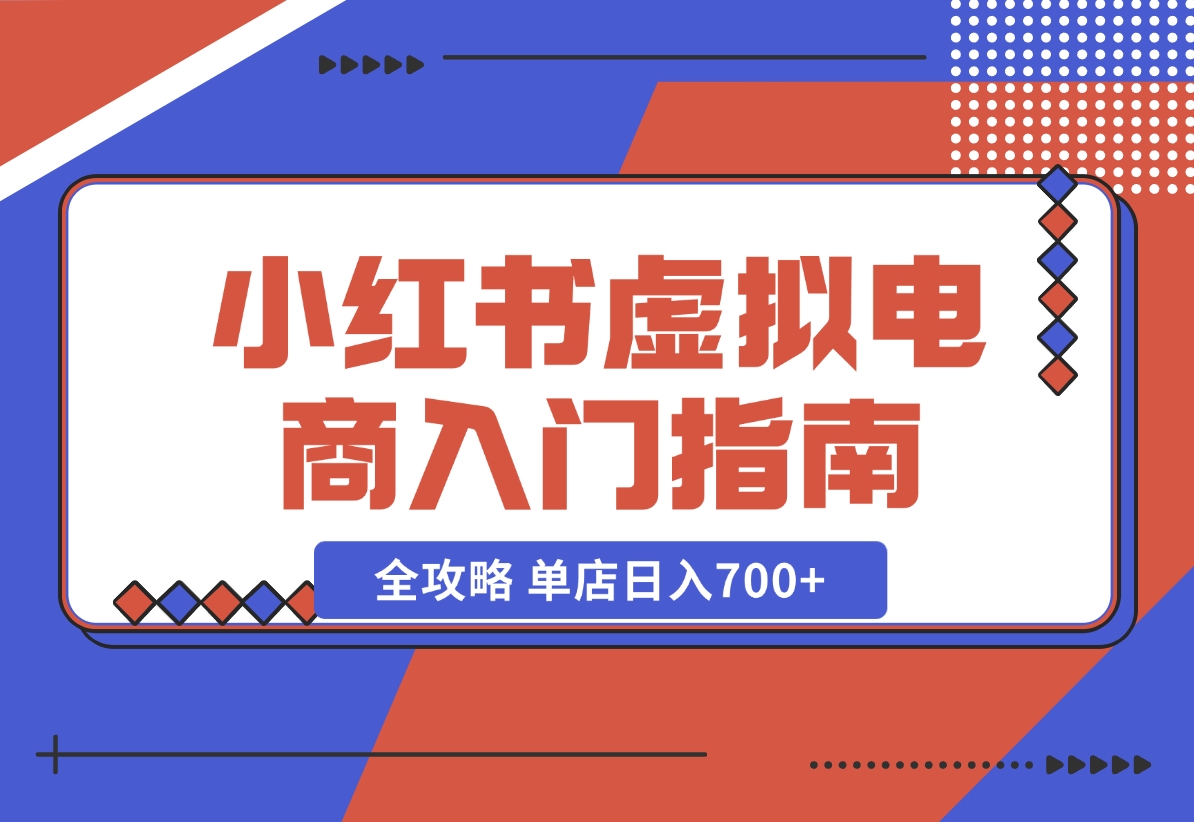 【2024.11.02】小红书虚拟电商入门指南：开店、选品、上品、发笔记全攻略 单店日入700+-小罗轻创