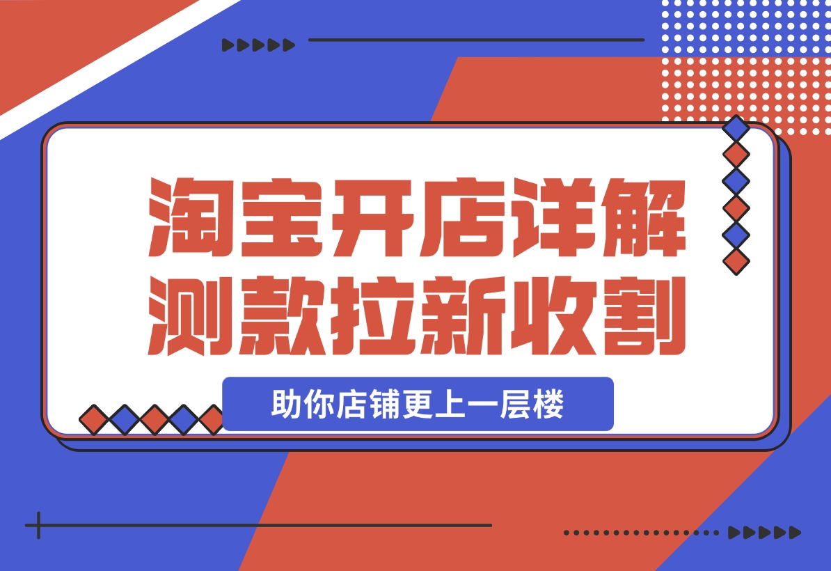【2024.11.04】淘宝开店4.0教程，详解测款、拉新、收割等策略，助你店铺更上一层楼-小罗轻创