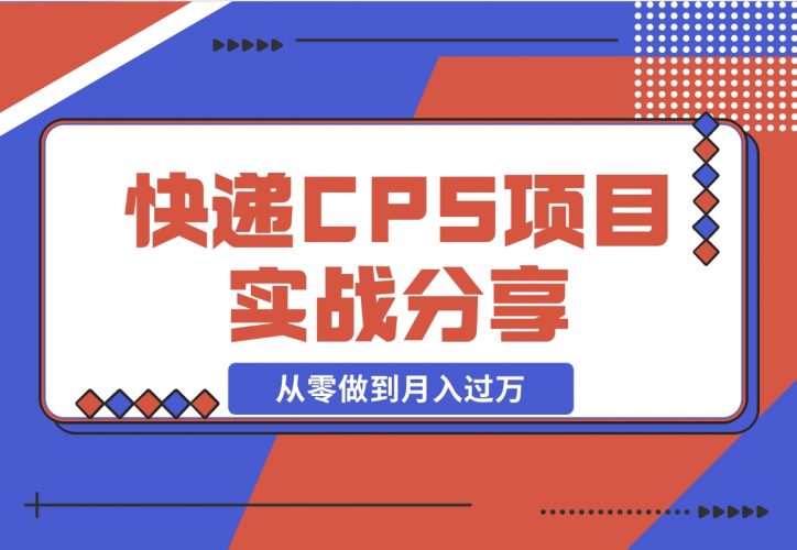 【2024.12.13】快递CPS项目实战分享，4个月时间，从零做到月入过万-小罗轻创