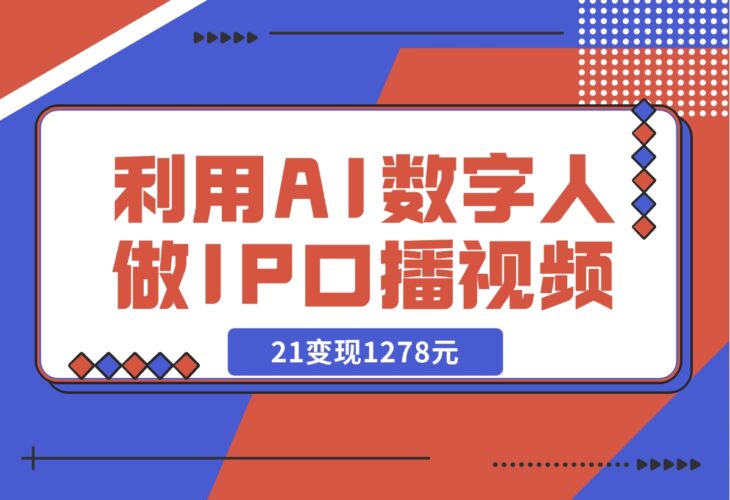 【2024.12.13】利用AI数字人做IP口播视频，在21变现1278元-小罗轻创