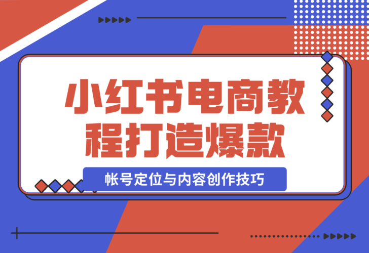 【2024.12.23】小红书电商教程，掌握帐号定位与内容创作技巧，打造爆款，实现商业变现-小罗轻创