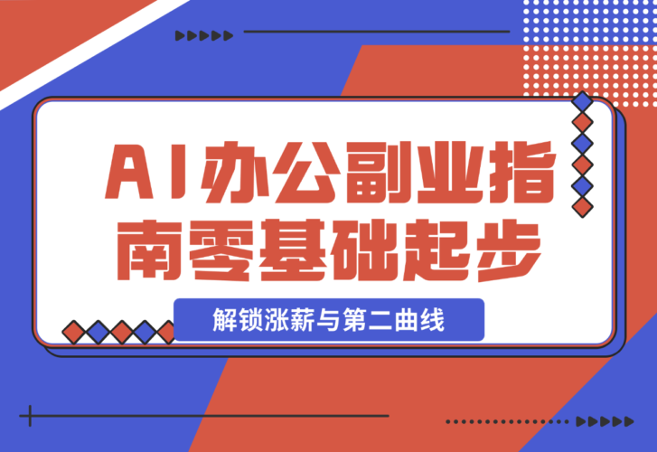 【2024.12.23】AI 办公副业指南：零基础起步，上千场景实战，解锁涨薪与第二曲线-小罗轻创