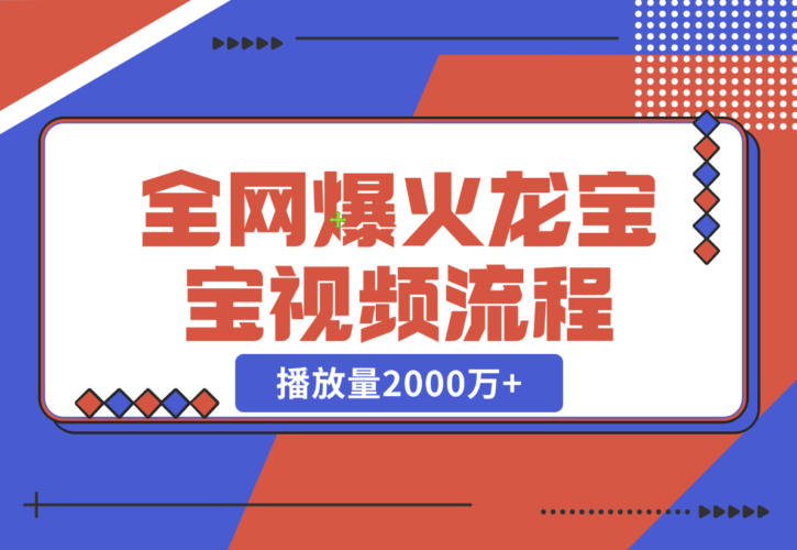 【2024.12.24】全网爆火龙宝宝视频全套操作流程，播放量2000万+-小罗轻创