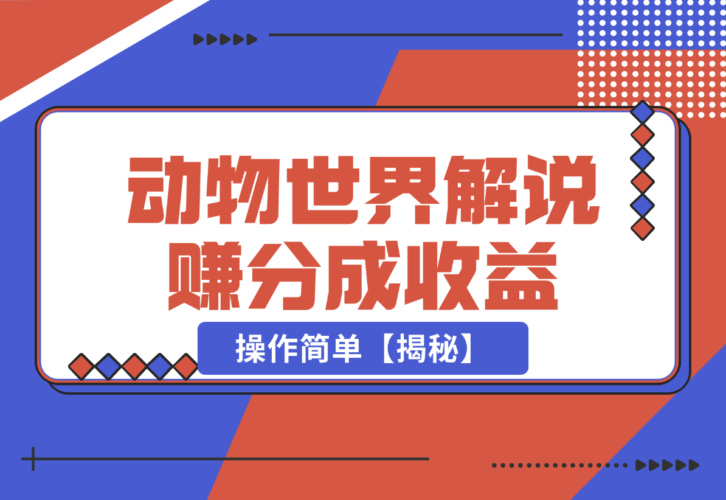 【2024.12.25】利用动物世界解说视频，赚分成计划收益，轻松月入过W，操作简单【揭秘】-小罗轻创