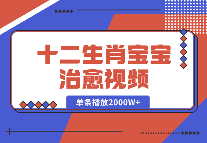 【2024.12.27】十二生肖宝宝治愈视频，多平台涨粉变现，单条播放2000W+-小罗轻创