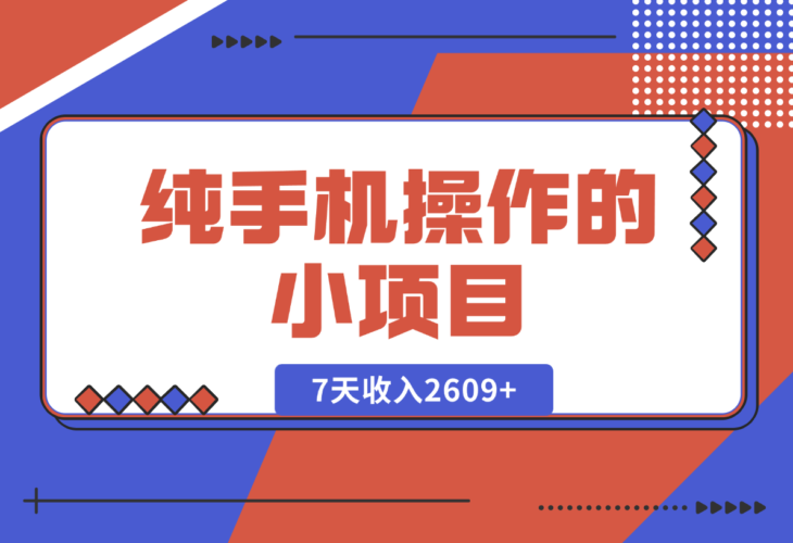 【2024.12.27】纯手机操作的小项目，有手就能做，7天收入2609+实操教程【揭秘】-小罗轻创