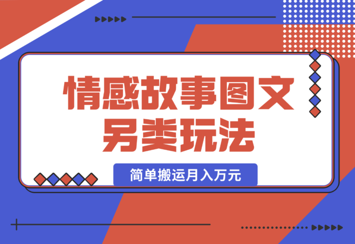 【2024.12.27】情感故事图文另类玩法，新手也能轻松学会，简单搬运月入万元-小罗轻创