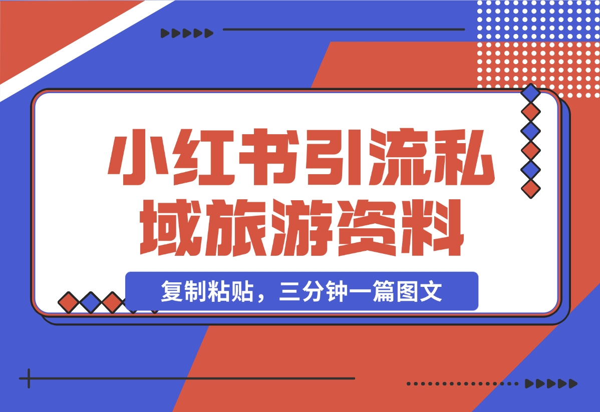 【2024.11.07】小红书引流私域旅游资料售卖，复制粘贴，三分钟一篇图文-小罗轻创