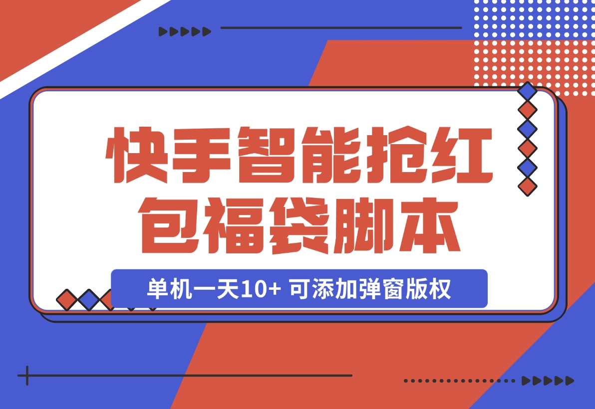 【2024.11.07】快手智能抢红包福袋，单机一天10+ 可添加弹窗版权-小罗轻创