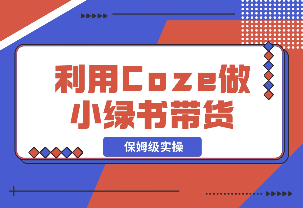 【2024.11.08】利用Coze 做小绿书带货 保姆级实操流程拆解，全文6000字+-小罗轻创