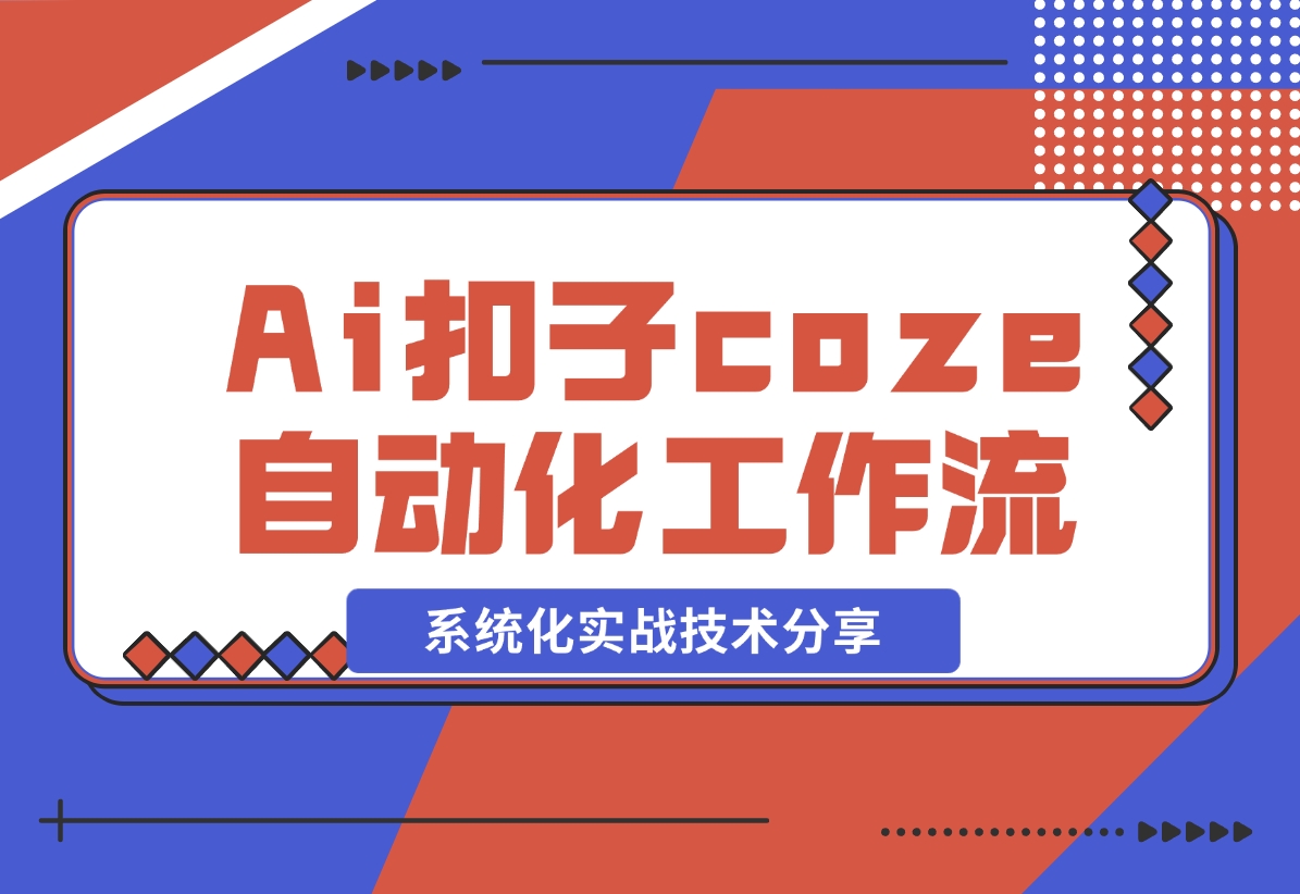 【2024.11.09】Ai扣子coze自动化工作流，系统化实战技术分享，非常详细！-小罗轻创