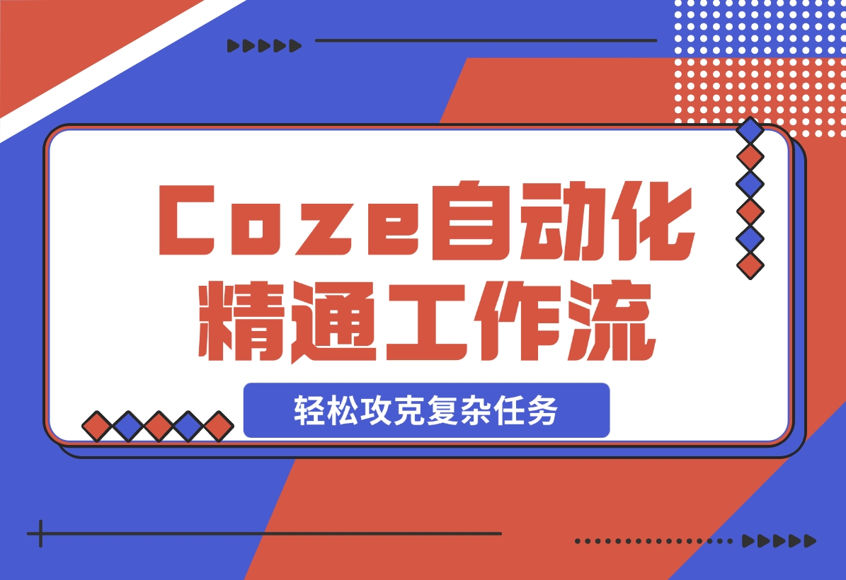 【2024.11.10】从零起步，学习扣子 Coze 自动化，精通插件、大模型与工作流，轻松攻克复杂任务-小罗轻创